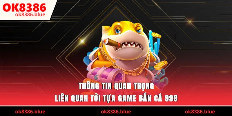 Thông tin quan trọng liên quan tới tựa game bắn cá 999