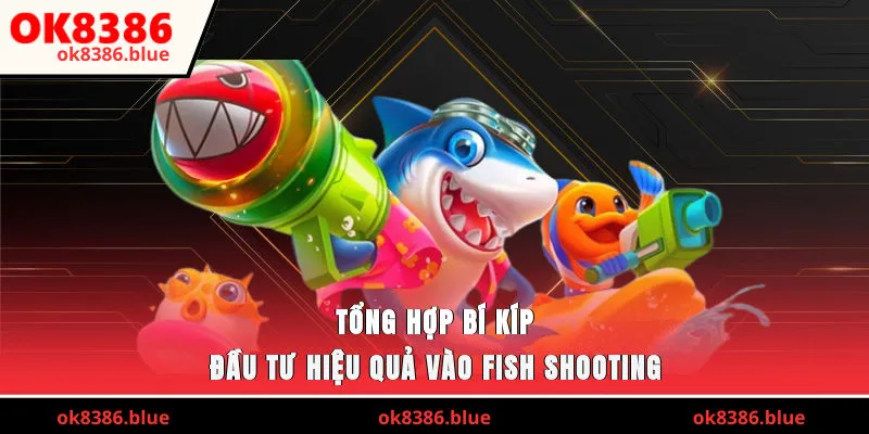Tổng hợp bí kíp đầu tư hiệu quả vào fish-shooting